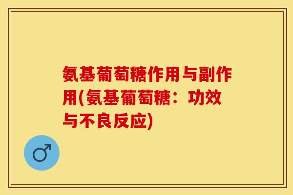氨基葡萄糖作用与副作用(氨基葡萄糖：功效与不良反应)