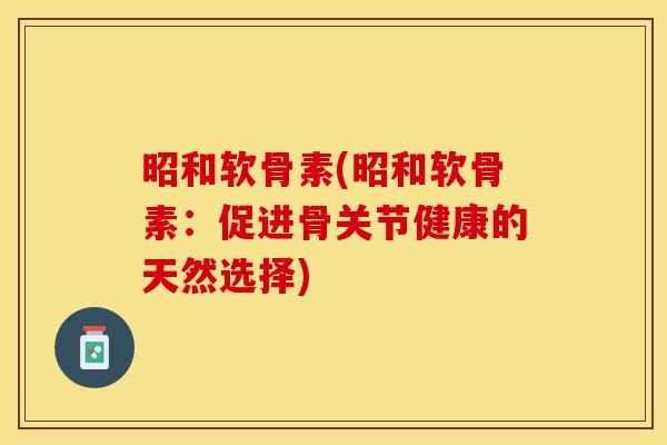 昭和软骨素(昭和软骨素：促进骨关节健康的天然选择)