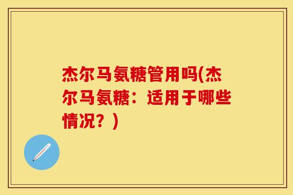 杰尔马氨糖管用吗(杰尔马氨糖：适用于哪些情况？)