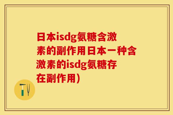 日本isdg氨糖含激素的副作用日本一种含激素的isdg氨糖存在副作用)
