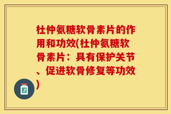 杜仲氨糖软骨素片的作用和功效(杜仲氨糖软骨素片:具有保护关节、促进软骨修复等功效) 杜仲氨糖软骨素片的作用和功效(杜仲氨糖软骨素片:具有保护关节、促进软骨修复等功效)
