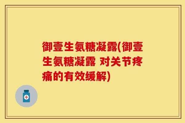 御壹生氨糖凝露(御壹生氨糖凝露 对关节疼痛的有效缓解)