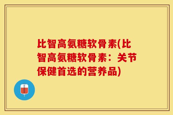 比智高氨糖软骨素(比智高氨糖软骨素：关节保健首选的营养品)