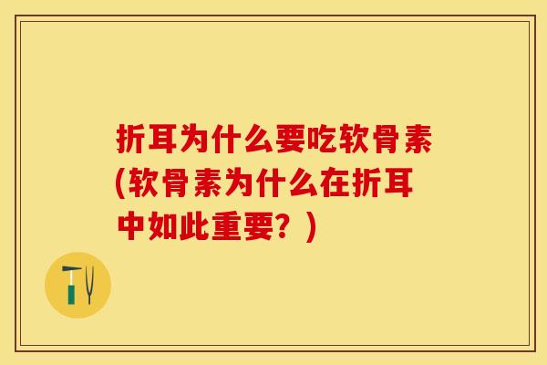 折耳为什么要吃软骨素(软骨素为什么在折耳中如此重要?) 折耳为什么要吃软骨素(软骨素为什么在折耳中如此重要?)