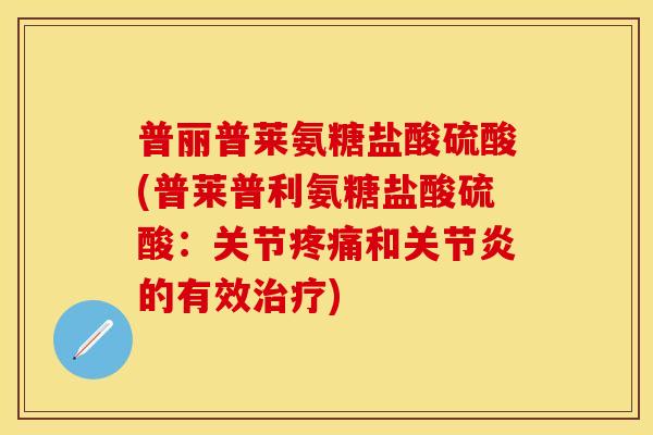 普丽普莱氨糖盐酸硫酸(普莱普利氨糖盐酸硫酸：关节疼痛和关节炎的有效治疗)