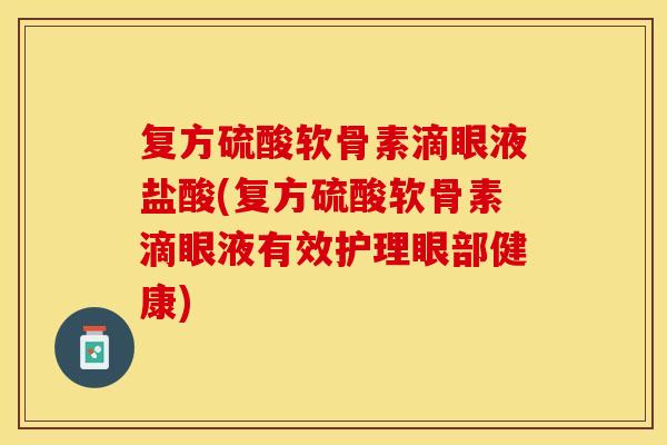 复方硫酸软骨素滴眼液盐酸(复方硫酸软骨素滴眼液有效护理眼部健康)