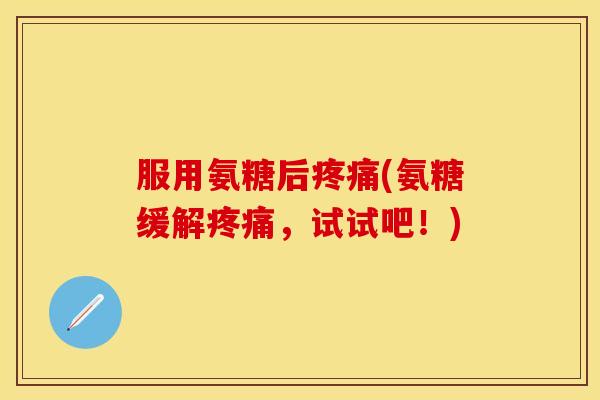 服用氨糖后疼痛(氨糖缓解疼痛，试试吧！)