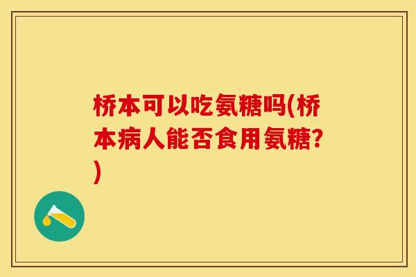 桥本可以吃氨糖吗(桥本病人能否食用氨糖？)