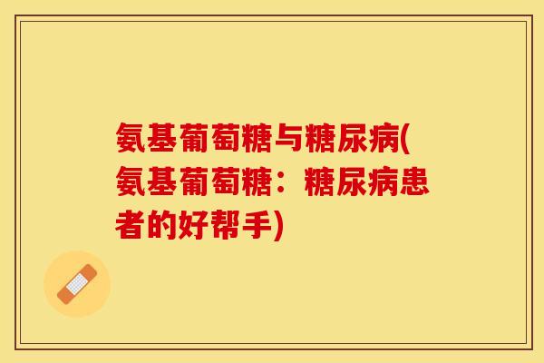 氨基葡萄糖与糖尿病(氨基葡萄糖：糖尿病患者的好帮手)
