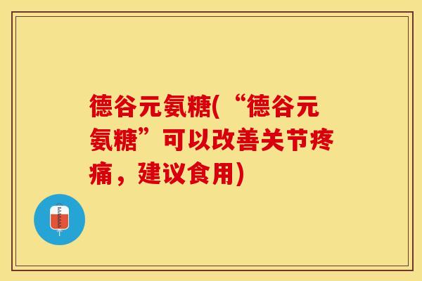 德谷元氨糖(“德谷元氨糖”可以改善关节疼痛，建议食用)