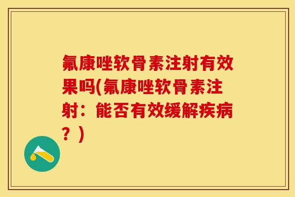 氟康唑软骨素注射有效果吗(氟康唑软骨素注射：能否有效缓解疾病？)