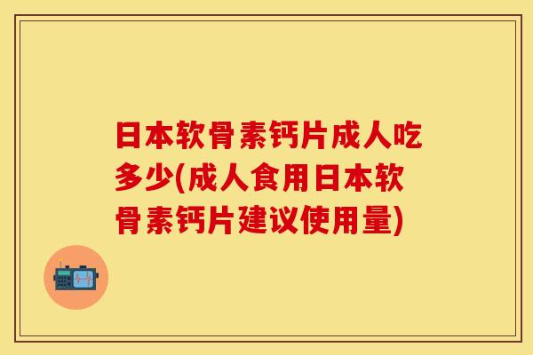 日本软骨素钙片成人吃多少(成人食用日本软骨素钙片建议使用量)