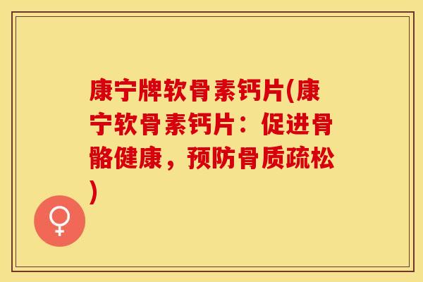 康宁牌软骨素钙片(康宁软骨素钙片：促进骨骼健康，预防骨质疏松)