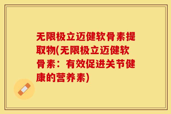 无限极立迈健软骨素提取物(无限极立迈健软骨素：有效促进关节健康的营养素)