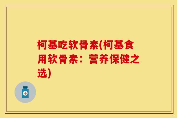 柯基吃软骨素(柯基食用软骨素：营养保健之选)