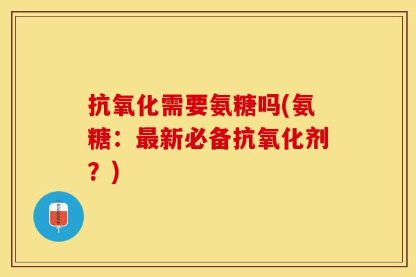 抗氧化需要氨糖吗(氨糖：最新必备抗氧化剂？)