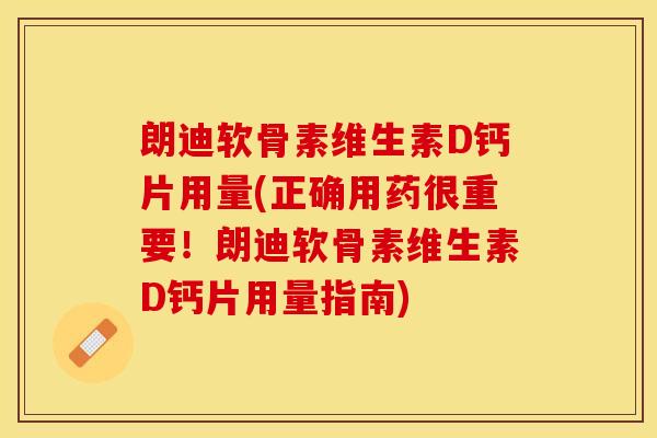 朗迪软骨素维生素D钙片用量(正确用药很重要！朗迪软骨素维生素D钙片用量指南)