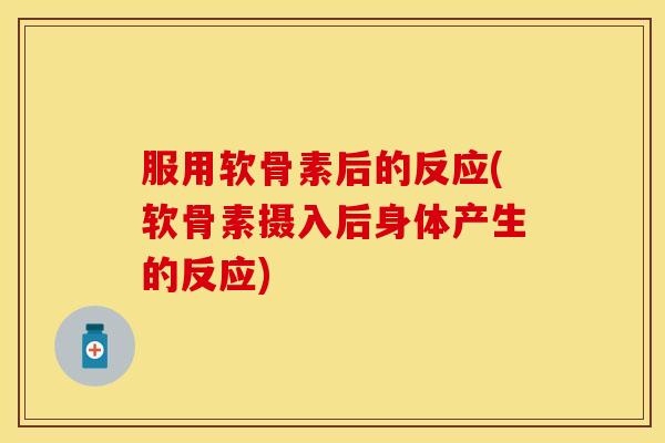 服用软骨素后的反应(软骨素摄入后身体产生的反应)