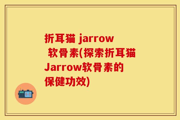 折耳猫 jarrow 软骨素(探索折耳猫Jarrow软骨素的保健功效) 折耳猫 jarrow 软骨素(探索折耳猫Jarrow软骨素的保健功效)