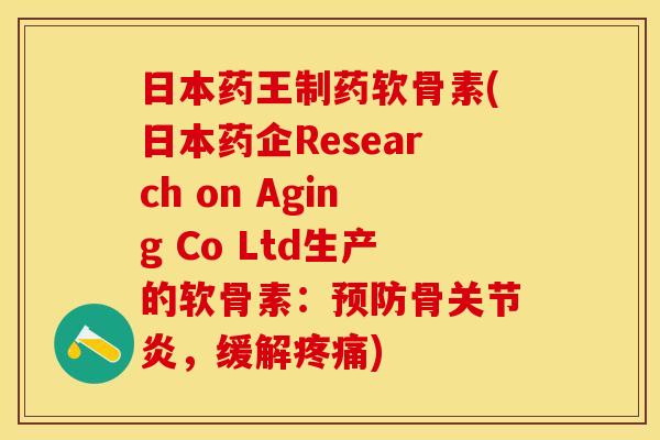 日本药王制药软骨素(日本药企Research on Aging Co Ltd生产的软骨素：预防骨关节炎，缓解疼痛)