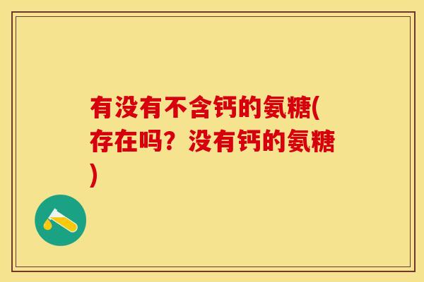 有没有不含钙的氨糖(存在吗？没有钙的氨糖)
