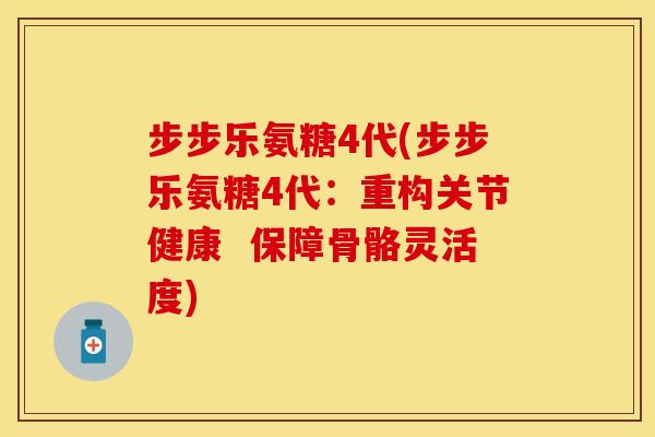 步步乐氨糖4代(步步乐氨糖4代：重构关节健康  保障骨骼灵活度)