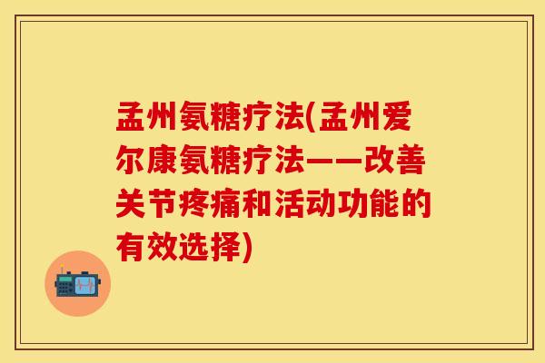 孟州氨糖疗法(孟州爱尔康氨糖疗法——改善关节和活动功能的有效选择)