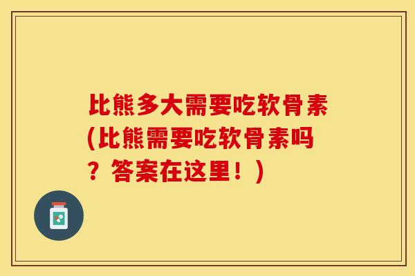 比熊多大需要吃软骨素(比熊需要吃软骨素吗？答案在这里！)