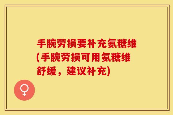 手腕劳损要补充氨糖维(手腕劳损可用氨糖维舒缓，建议补充)