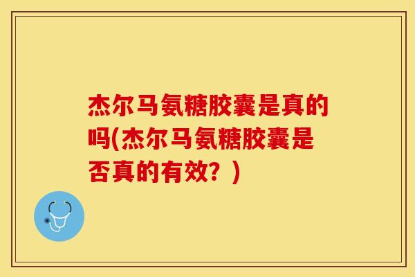 杰尔马氨糖胶囊是真的吗(杰尔马氨糖胶囊是否真的有效？)