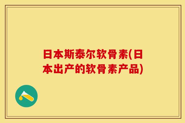 日本斯泰尔软骨素(日本出产的软骨素产品)