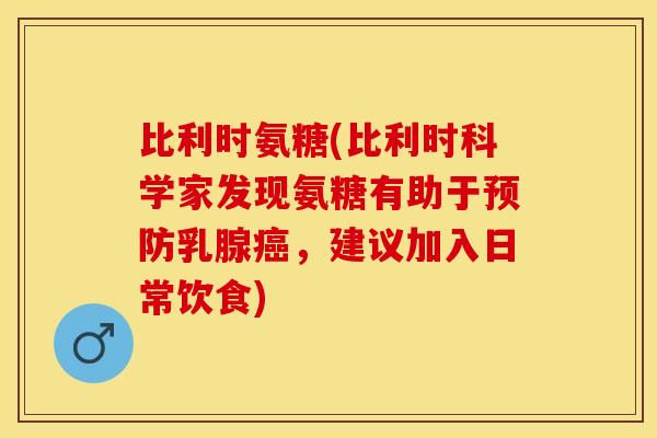 比利时氨糖(比利时科学家发现氨糖有助于预防乳腺癌，建议加入日常饮食)