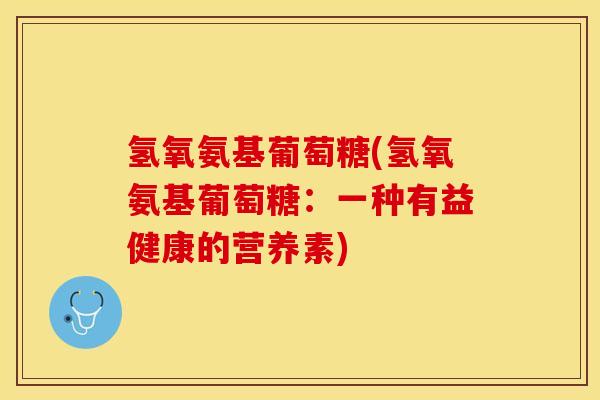 氢氧氨基葡萄糖(氢氧氨基葡萄糖：一种有益健康的营养素)