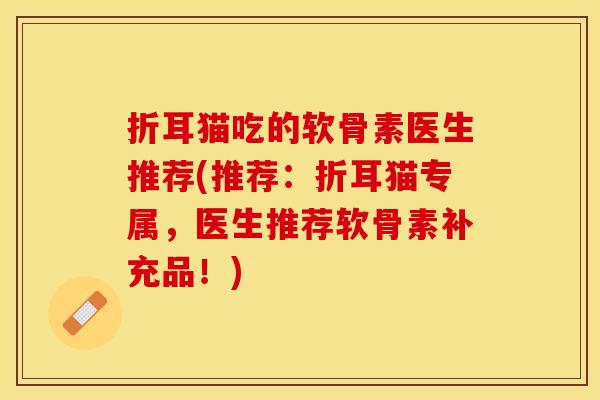 折耳猫吃的软骨素医生推荐(推荐：折耳猫专属，医生推荐软骨素补充品！)