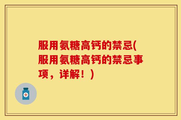 服用氨糖高钙的禁忌(服用氨糖高钙的禁忌事项，详解！)