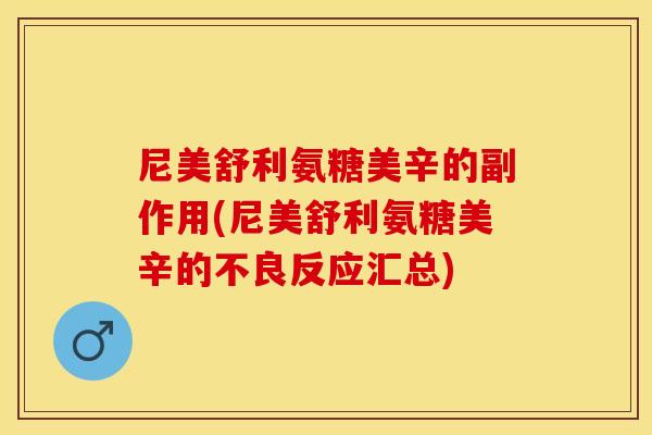 尼美舒利氨糖美辛的副作用(尼美舒利氨糖美辛的不良反应汇总)