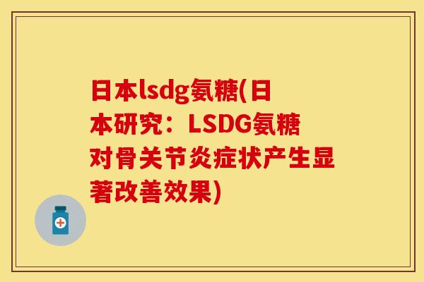 日本lsdg氨糖(日本研究：LSDG氨糖对骨关节炎症状产生显著改善效果)
