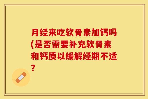 月经来吃软骨素加钙吗(是否需要补充软骨素和钙质以缓解经期不适？