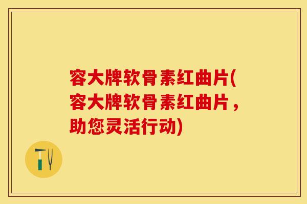 容大牌软骨素红曲片(容大牌软骨素红曲片，助您灵活行动)