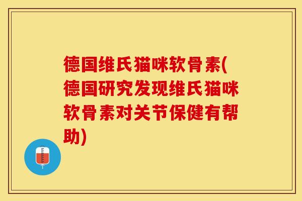 德国维氏猫咪软骨素(德国研究发现维氏猫咪软骨素对关节保健有帮助)