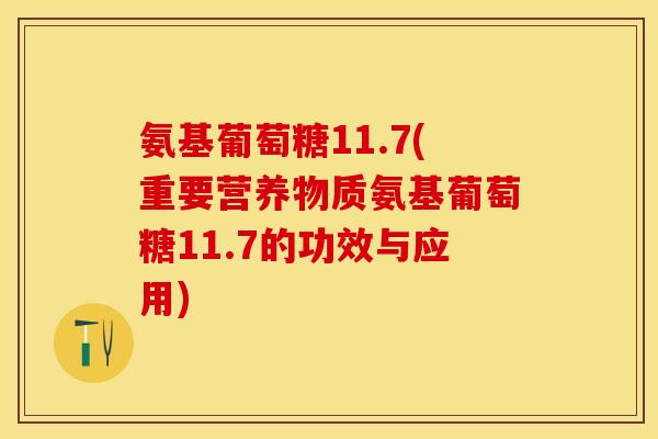 氨基葡萄糖11.7(重要营养物质氨基葡萄糖11.7的功效与应用)
