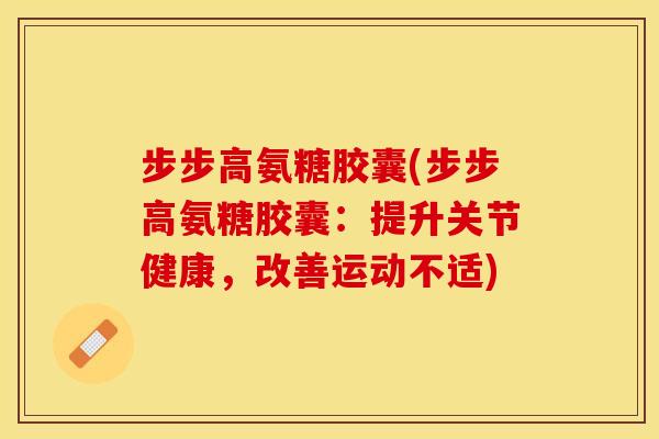 步步高氨糖胶囊(步步高氨糖胶囊：提升关节健康，改善运动不适)
