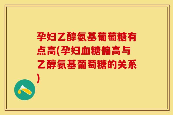 孕妇乙醇氨基葡萄糖有点高(孕妇血糖偏高与乙醇氨基葡萄糖的关系)
