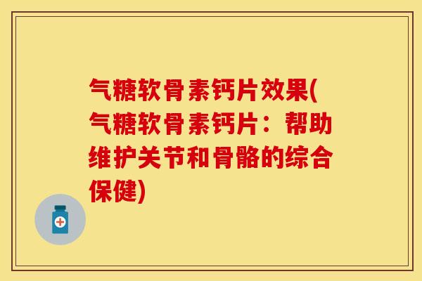 气糖软骨素钙片效果(气糖软骨素钙片：帮助维护关节和骨骼的综合保健)