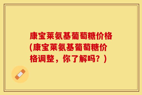 康宝莱氨基葡萄糖价格(康宝莱氨基葡萄糖价格调整，你了解吗？)