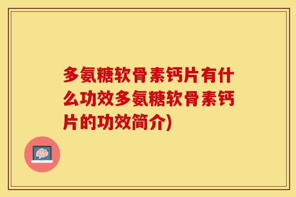 多氨糖软骨素钙片有什么功效多氨糖软骨素钙片的功效简介)