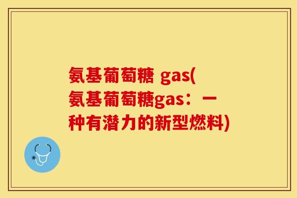 氨基葡萄糖 gas(氨基葡萄糖gas：一种有潜力的新型燃料)