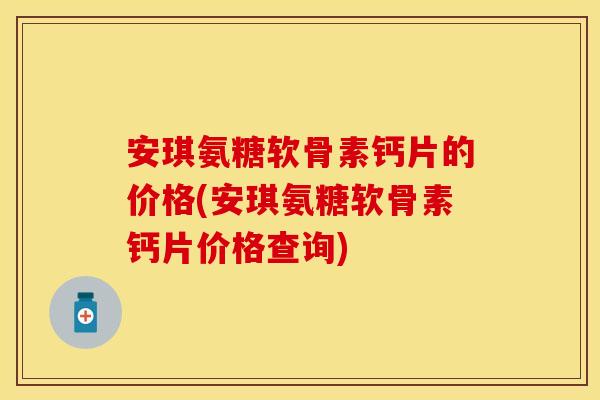 安琪氨糖软骨素钙片的价格(安琪氨糖软骨素钙片价格查询)