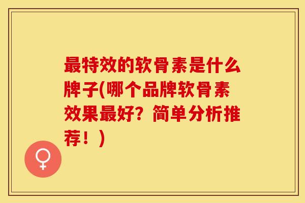 最特效的软骨素是什么牌子(哪个品牌软骨素效果最好？简单分析推荐！)