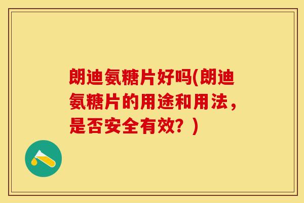 朗迪氨糖片好吗(朗迪氨糖片的用途和用法，是否安全有效？)